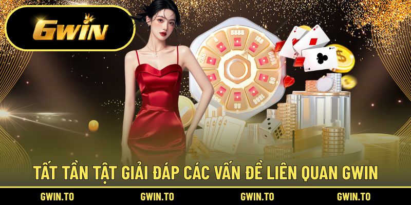 Tất tần tật các vấn đề phát sinh và giải đáp bởi Gwin