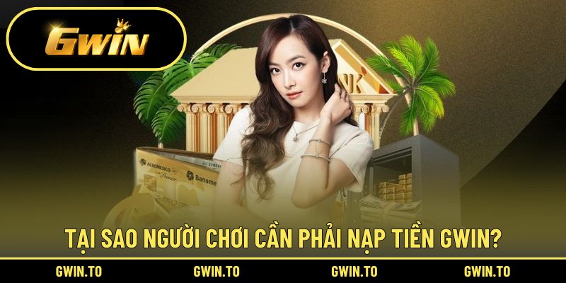 Lý do bạn phải nạp tiền GWIN